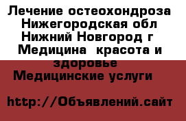 Лечение остеохондроза - Нижегородская обл., Нижний Новгород г. Медицина, красота и здоровье » Медицинские услуги   